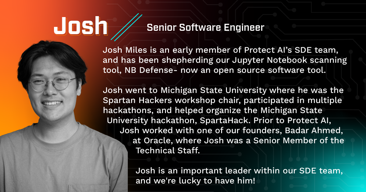 Protect AI introduces Josh Miles, a valuable member of our SDE team who has been shepherding, NB Defense, now an OSS tool. 